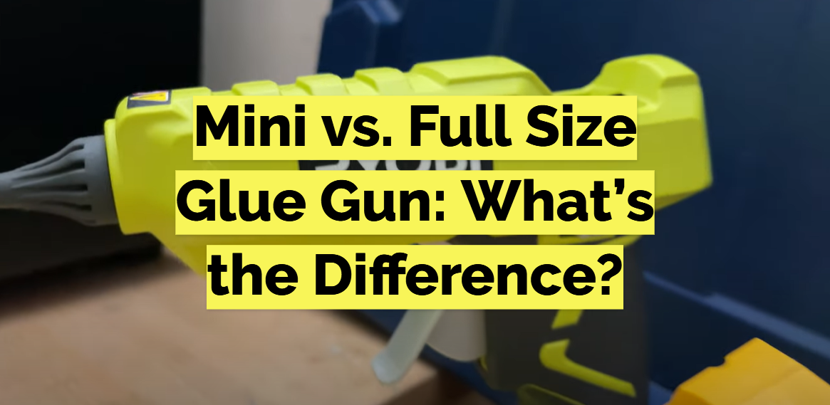 Mini vs. Full Size Glue Gun: What’s the Difference?